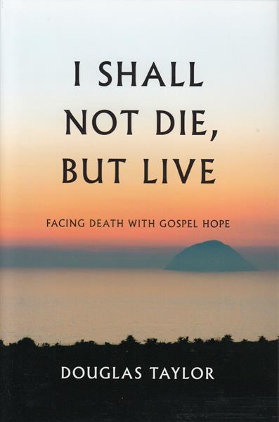 I Shall Not Die, But Live: Facing Death with Gospel Hope