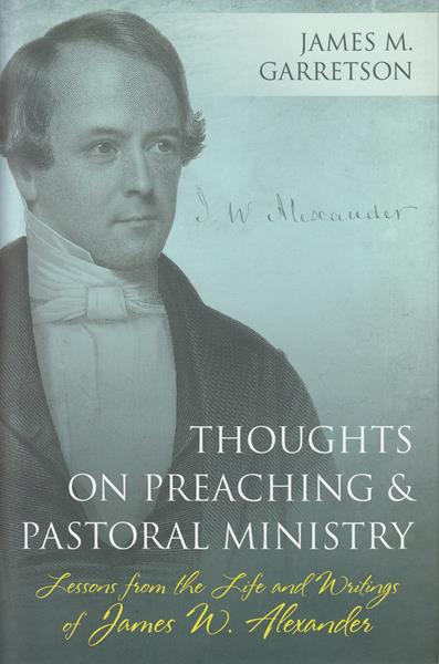 Thoughts on Preaching and Pastoral Ministry: Lessons from the Life and Writings of James W. Alexander