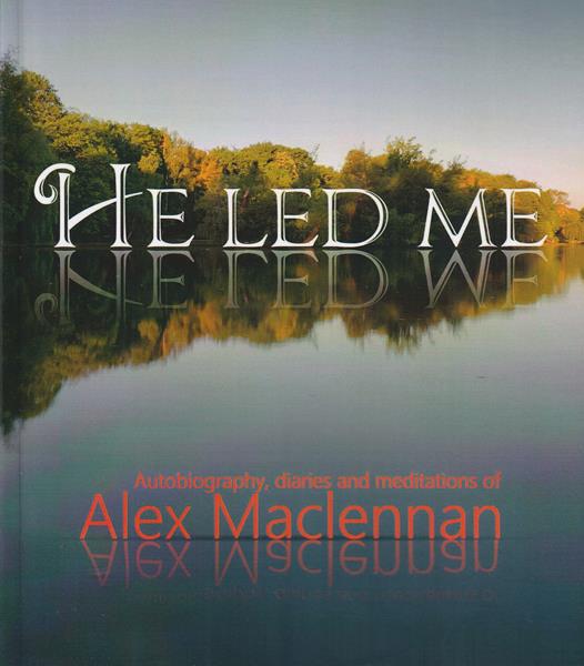 He Led Me: Autobiography, diaries and meditations of Alex Maclennan