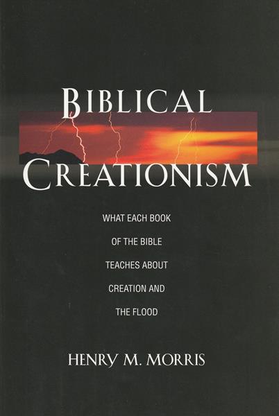 Biblical Creationism: What Each Book of the Bible Teaches About Creation and the Flood