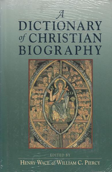 A Dictionary of Early Christian Biography: A Reference Guide to Over 800 Christian Men and Women, Heretics, and Sects of the First Six Centuries