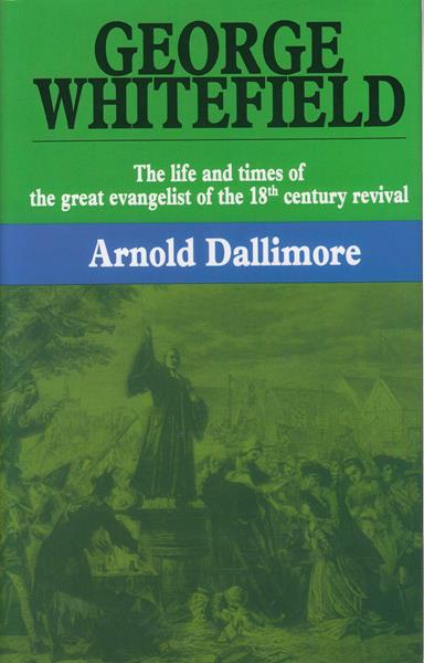 George Whitefield: The Life and Times of the Great Evangelist of the 18th Century Revival