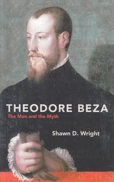 Theodore Beza: The Man and the Myth