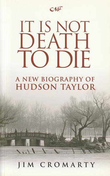 It Is Not Death to Die: A New Biography of Hudson Taylor