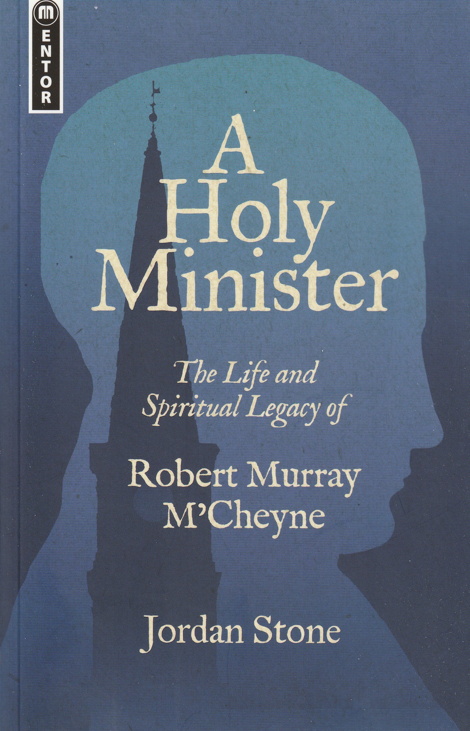 A Holy Minister: The Life and Spiritual Legacy of Robert Murray M'Cheyne