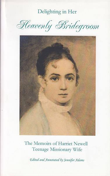 Delighting in Her Heavenly Bridegroom: The Memoirs of Harriet Newell, Teenage Missionary Wife