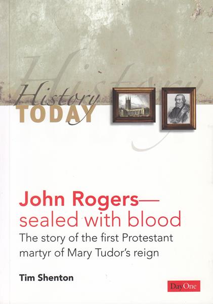 John Rogers: The Story of the First Protestant Martyr of Mary Tudor's Reign