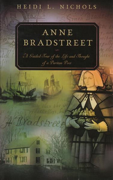 Anne Bradstreet: A Guided Tour of the Life and Thought of a Puritan Poet