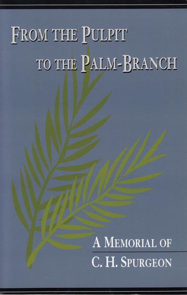 From the Pulpit to the Palm Branch: A Memorial of C.H. Spurgeon