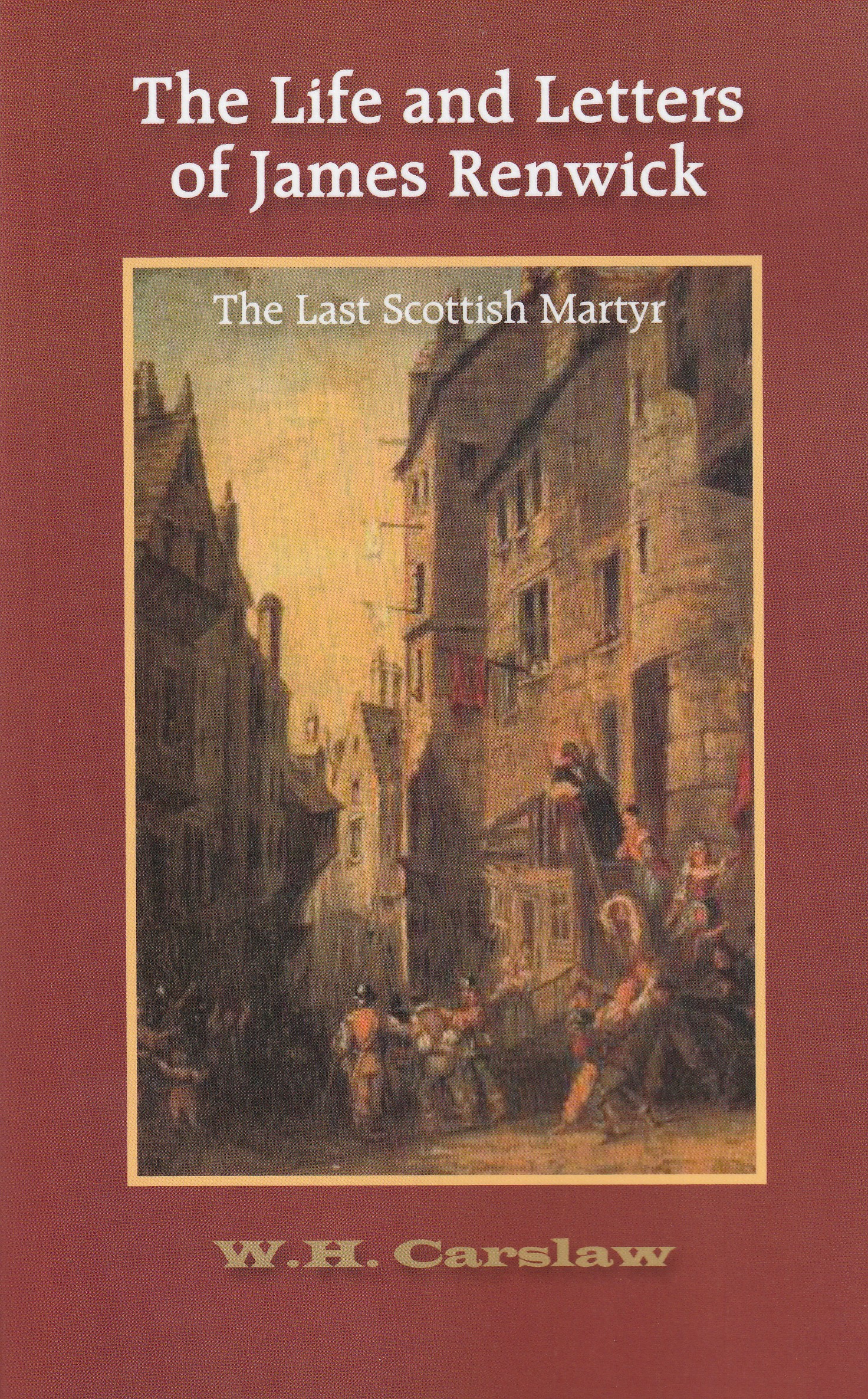 The Life and Letters of James Renwick: The Last Scottish Martyr