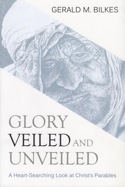 Glory Veiled and Unveiled: A Heart Searching Look at Christ's Parables