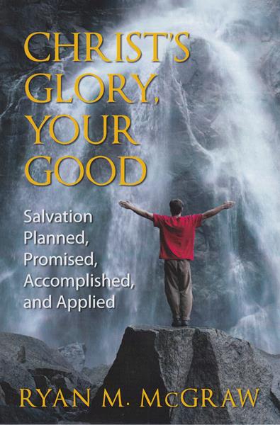 Christ's Glory, Your Good: Salvation Planned, Promised, Accomplished and Applied