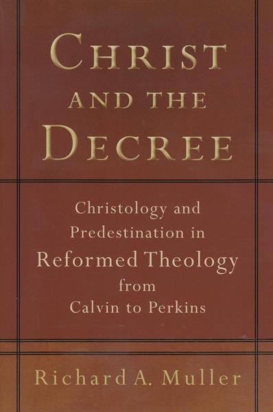 Christ and the Decree: Christology and Predestination in Reformed Theology from Calvin to Perkins