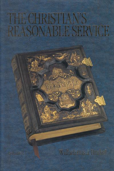The Christian's Reasonable Service Vol. 1: God, Man, and Christ