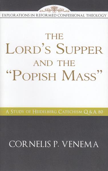 The Lord's Supper and the Popish Mass: A Study of Heidelberg Catechism Q&A 80