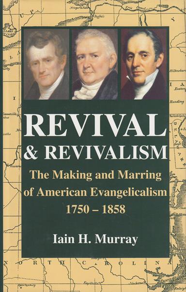 Revival and Revivalism: The Making and Marring of American Evangelicalism 1750-1858