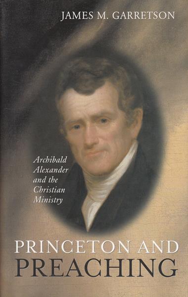 Princeton and Preaching: Archibald Alexander and the Christian Ministry