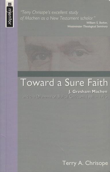 Towards a Sure Faith: J. Gresham Machen and The Dilemma of Biblical Criticism
